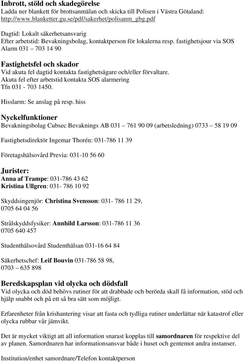 fastighetsjour via SOS Alarm 031 703 14 90 Fastighetsfel och skador Vid akuta fel dagtid kontakta fastighetsägare och/eller förvaltare.