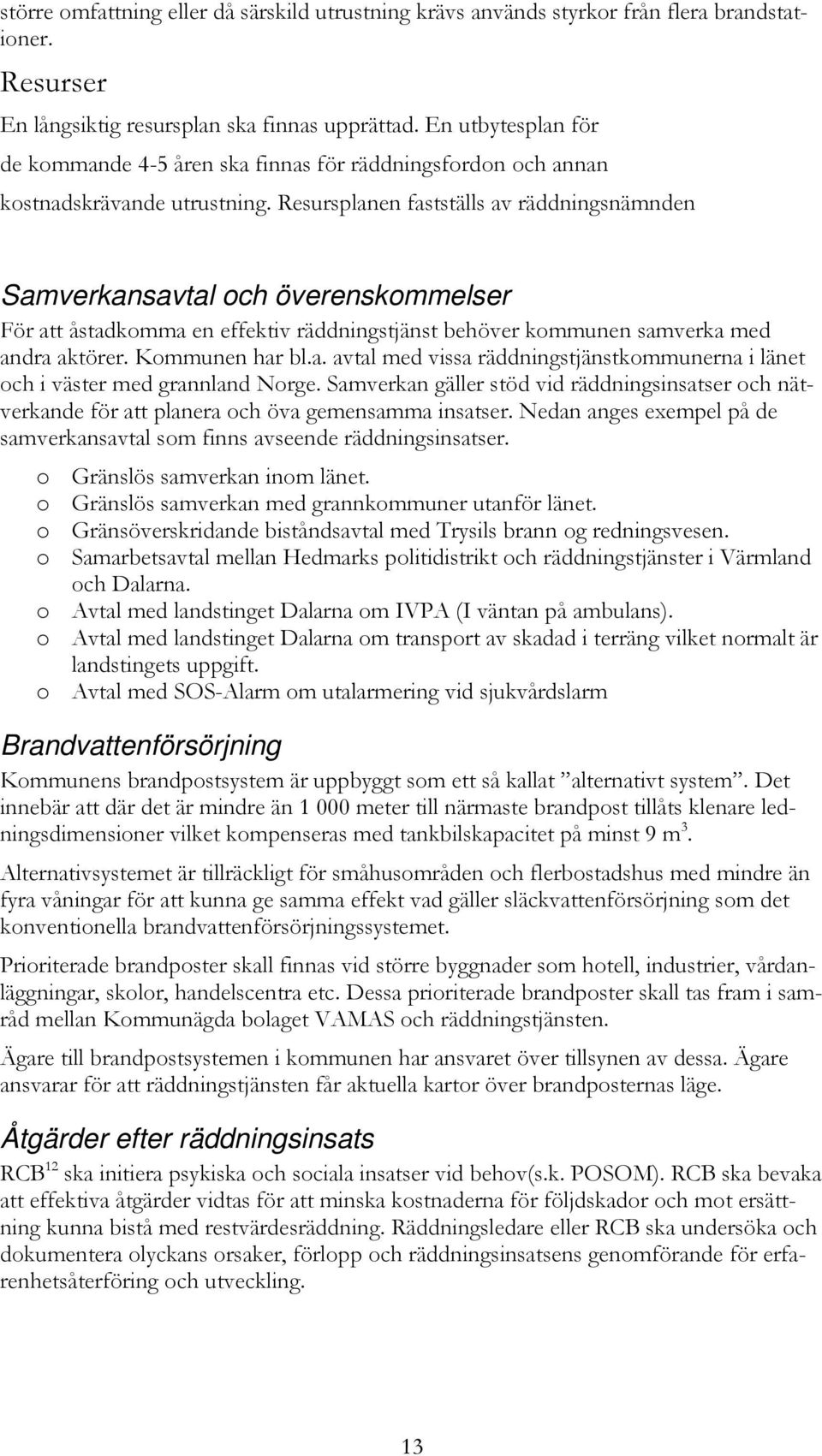 Resursplanen fastställs av räddningsnämnden Samverkansavtal och överenskommelser För att åstadkomma en effektiv räddningstjänst behöver kommunen samverka med andra aktörer. Kommunen har bl.a. avtal med vissa räddningstjänstkommunerna i länet och i väster med grannland Norge.