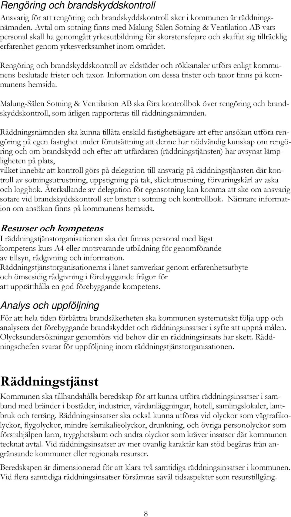 området. Rengöring och brandskyddskontroll av eldstäder och rökkanaler utförs enligt kommunens beslutade frister och taxor. Information om dessa frister och taxor finns på kommunens hemsida.