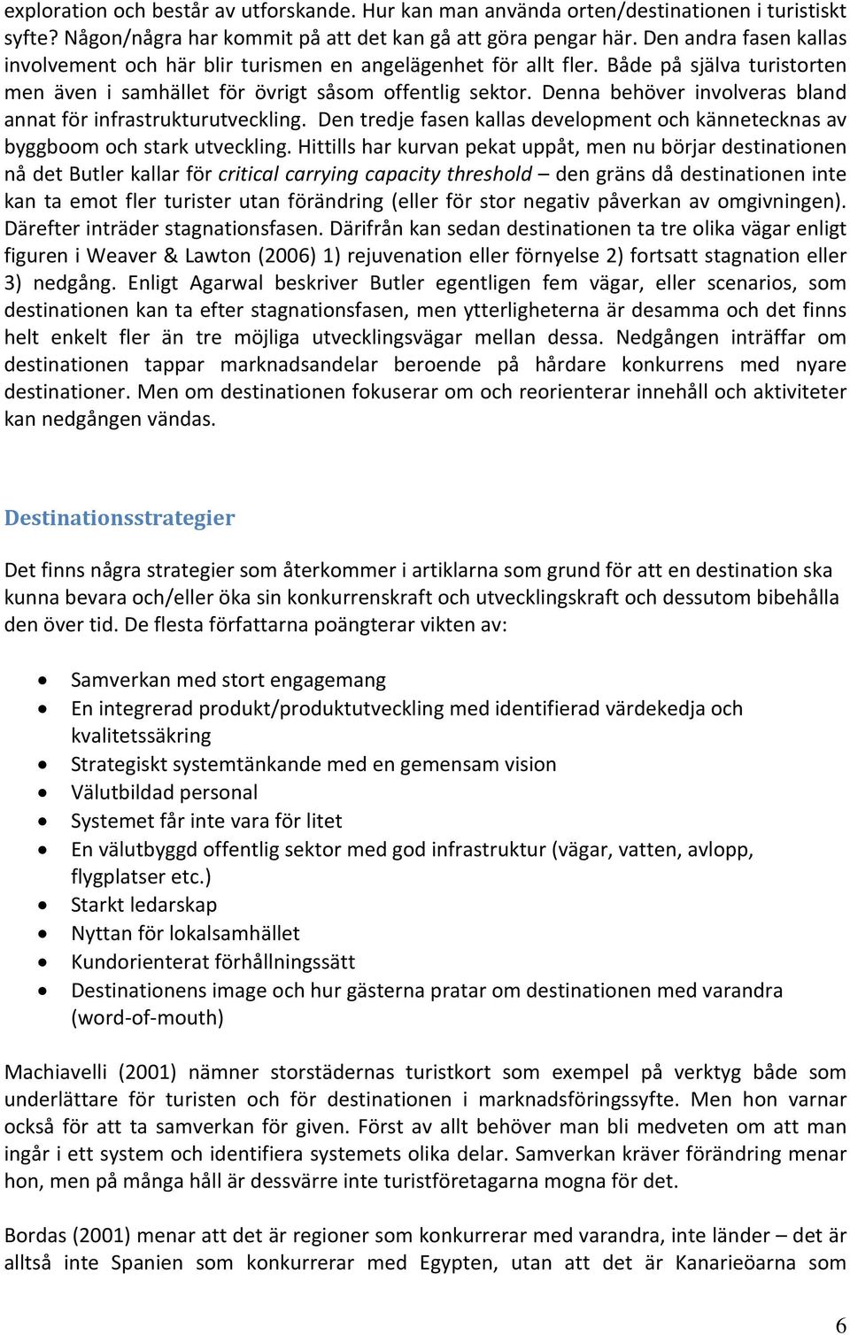 Denna behöver involveras bland annat för infrastrukturutveckling. Den tredje fasen kallas development och kännetecknas av byggboom och stark utveckling.