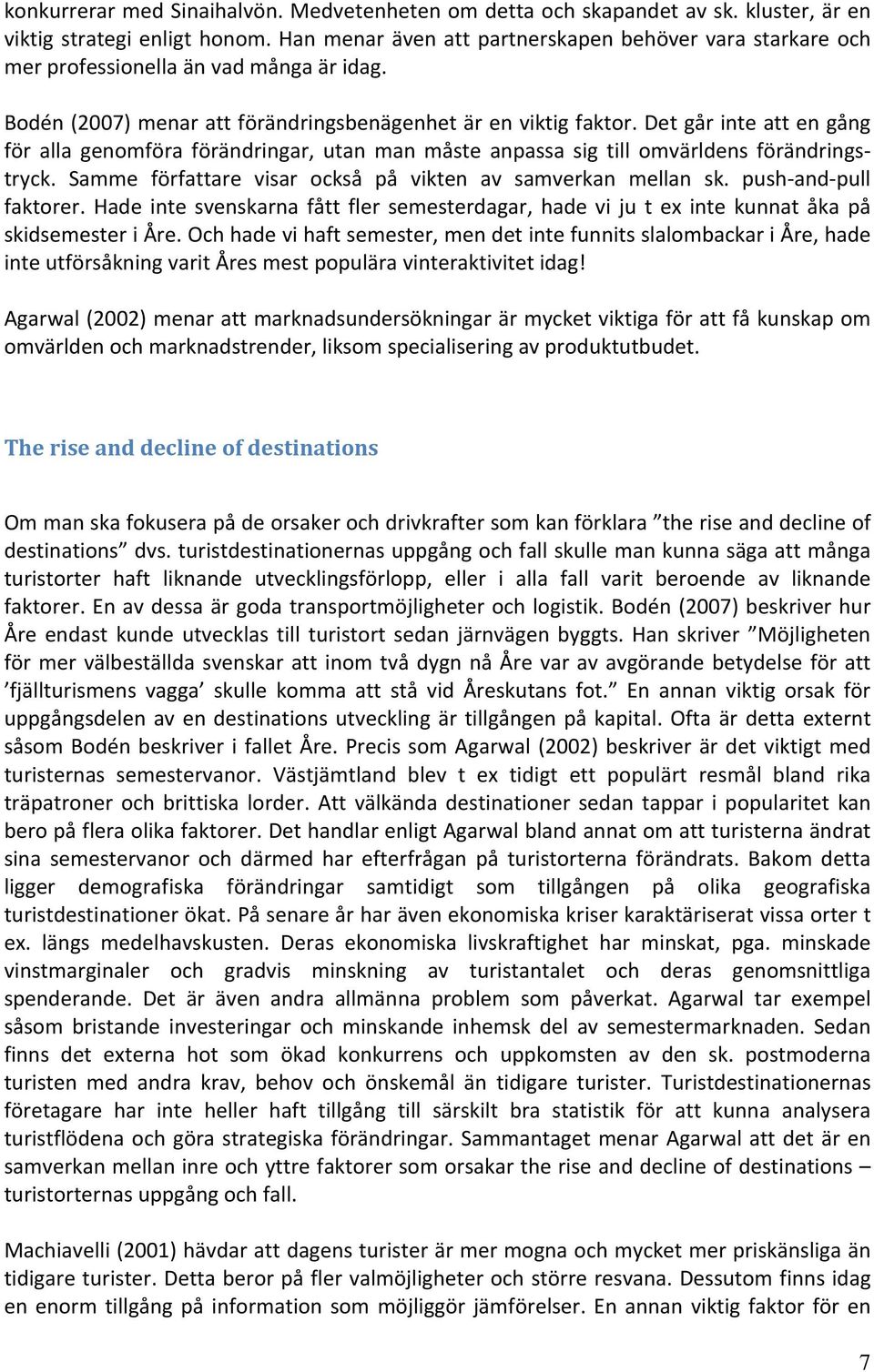 Det går inte att en gång för alla genomföra förändringar, utan man måste anpassa sig till omvärldens förändringstryck. Samme författare visar också på vikten av samverkan mellan sk.