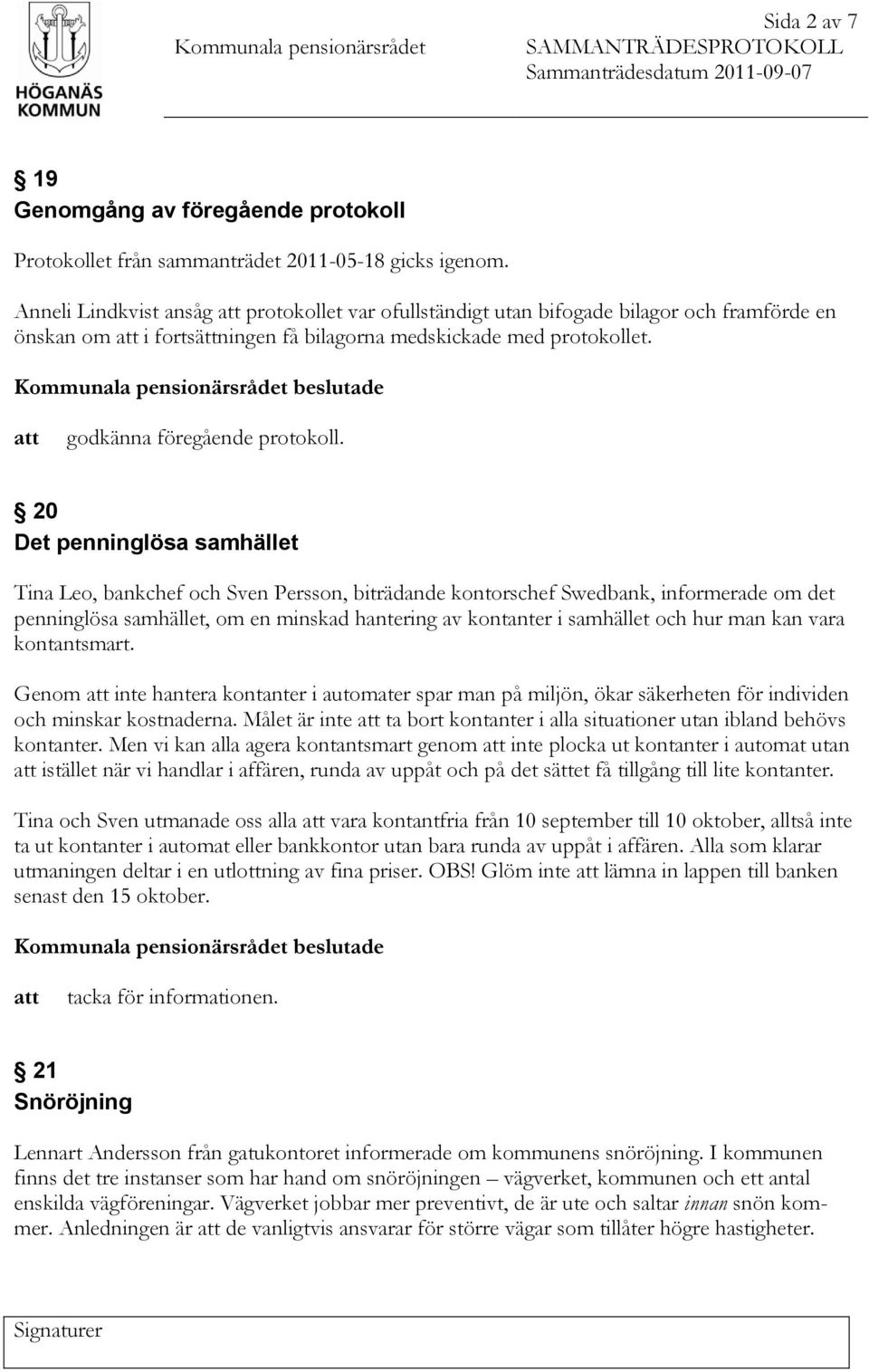 20 Det penninglösa samhället Tina Leo, bankchef och Sven Persson, biträdande kontorschef Swedbank, informerade om det penninglösa samhället, om en minskad hantering av kontanter i samhället och hur