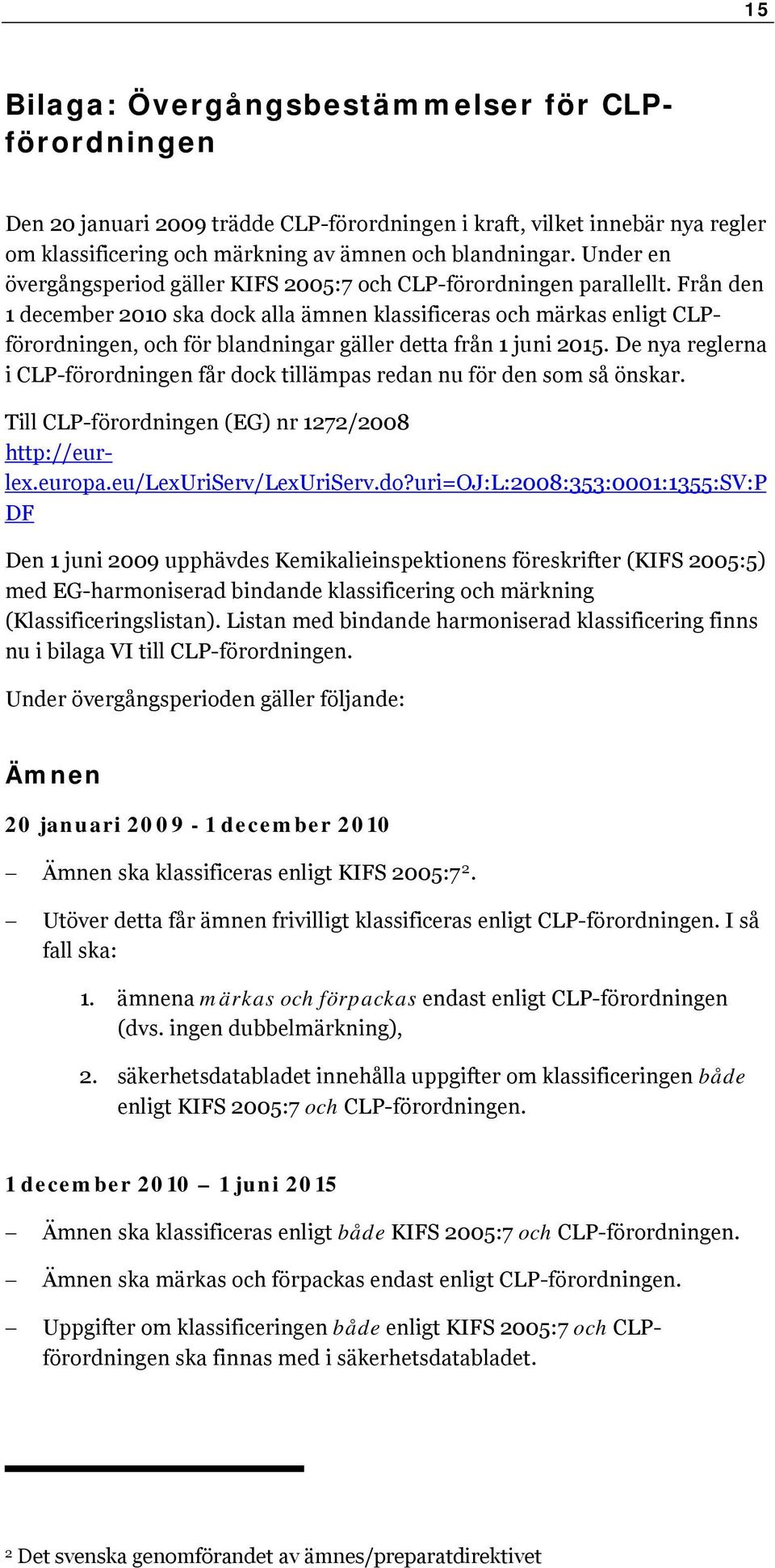 Från den 1 december 2010 ska dock alla ämnen klassificeras och märkas enligt CLPförordningen, och för blandningar gäller detta från 1 juni 2015.