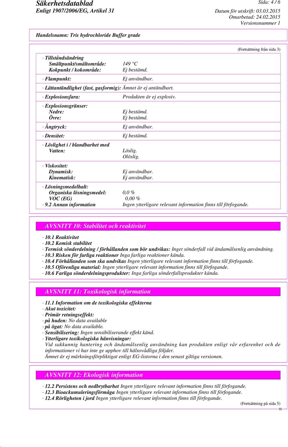 Löslighet i / blandbarhet med Vatten: Viskositet: Dynamisk: Kinematisk: Löslig. Olöslig. Ej användbar. Ej användbar. Lösningsmedelhalt: Organiska lösningsmedel: 0,0 % VOC (EG) 0,00 % 9.