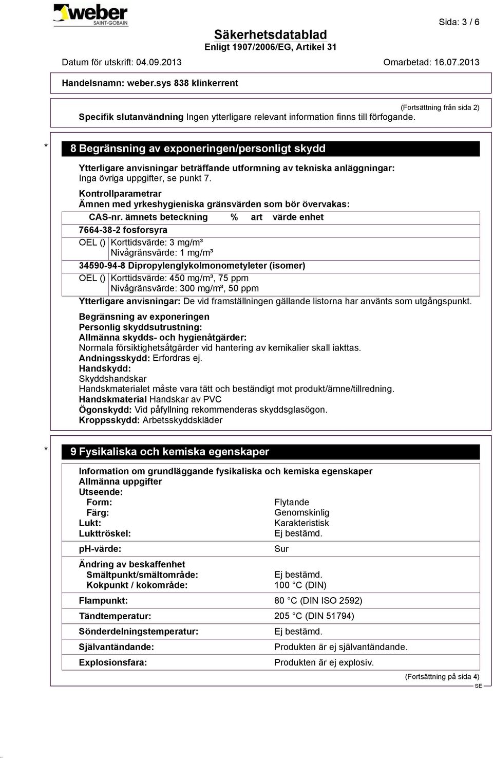 ämnets beteckning % art värde enhet 7664-38-2 fosforsyra OEL () Korttidsvärde: 3 mg/m³ Nivågränsvärde: 1 mg/m³ 34590-94-8 Dipropylenglykolmonometyleter (isomer) OEL () Korttidsvärde: 450 mg/m³, 75