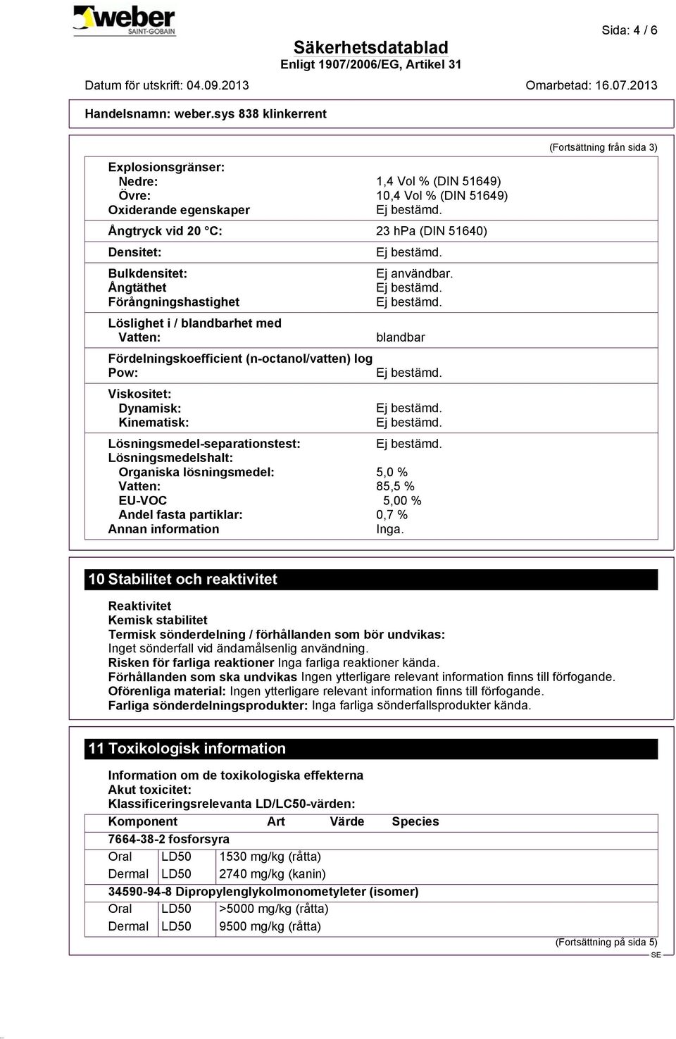 blandbar Lösningsmedel-separationstest: Lösningsmedelshalt: Organiska lösningsmedel: 5,0 % Vatten: 85,5 % EU-VOC 5,00 % Andel fasta partiklar: 0,7 % Annan information Inga.