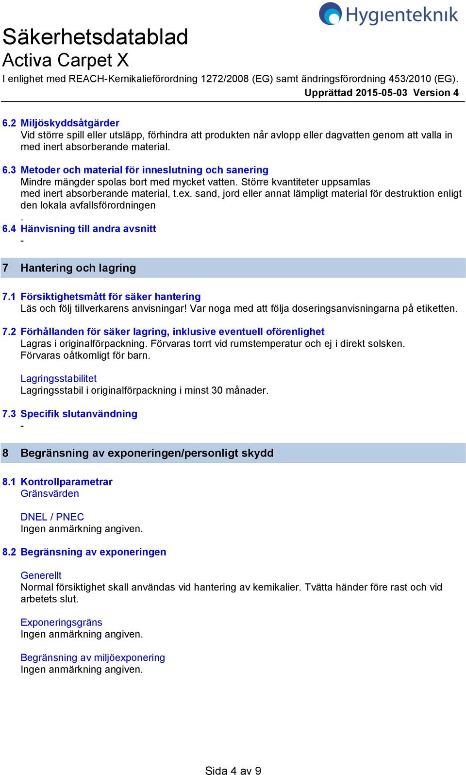 3 Metoder och material för inneslutning och sanering Mindre mängder spolas bort med mycket vatten. Större kvantiteter uppsamlas med inert absorberande material, t.ex.