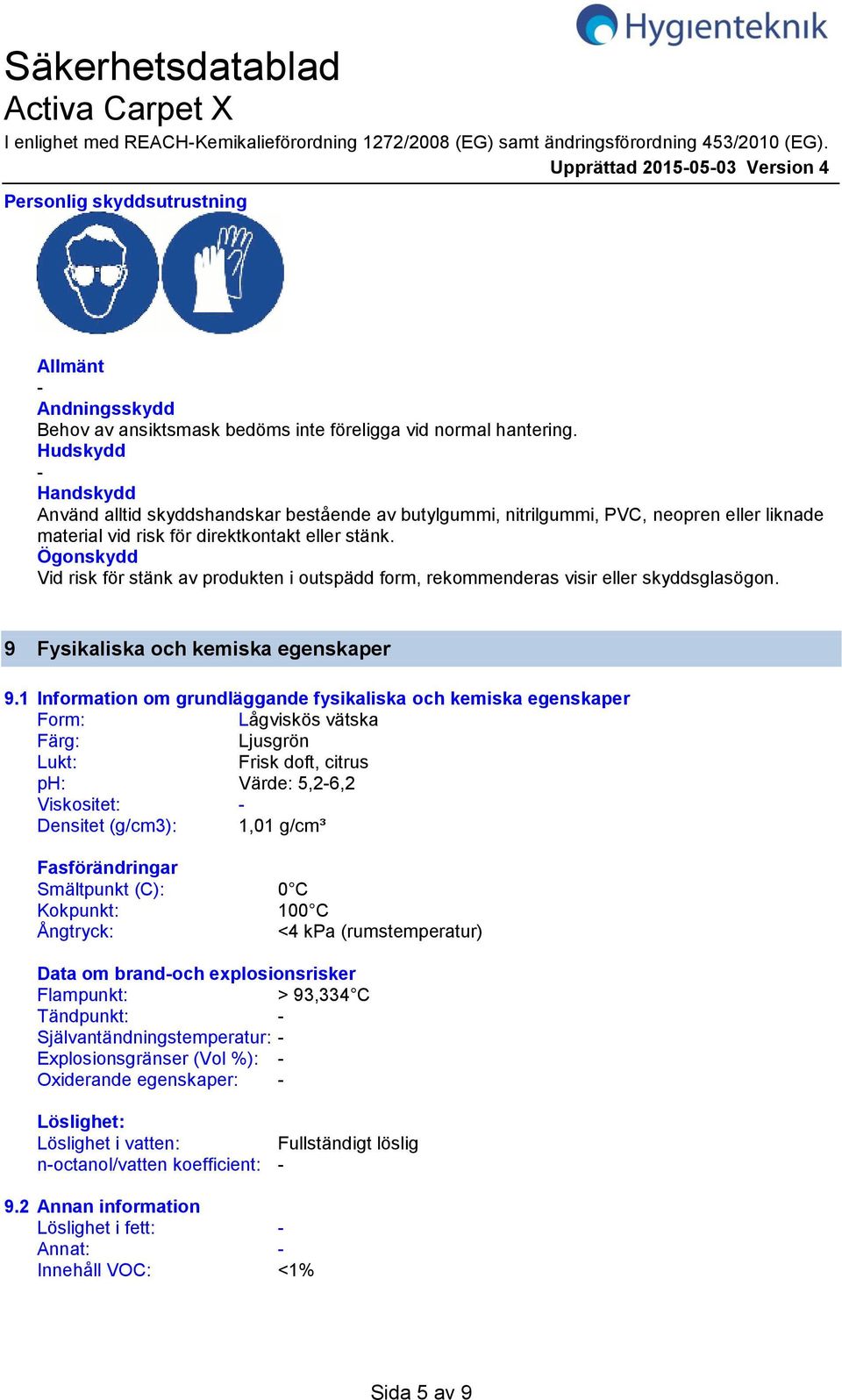 Hudskydd Handskydd Använd alltid skyddshandskar bestående av butylgummi, nitrilgummi, PVC, neopren eller liknade material vid risk för direktkontakt eller stänk.