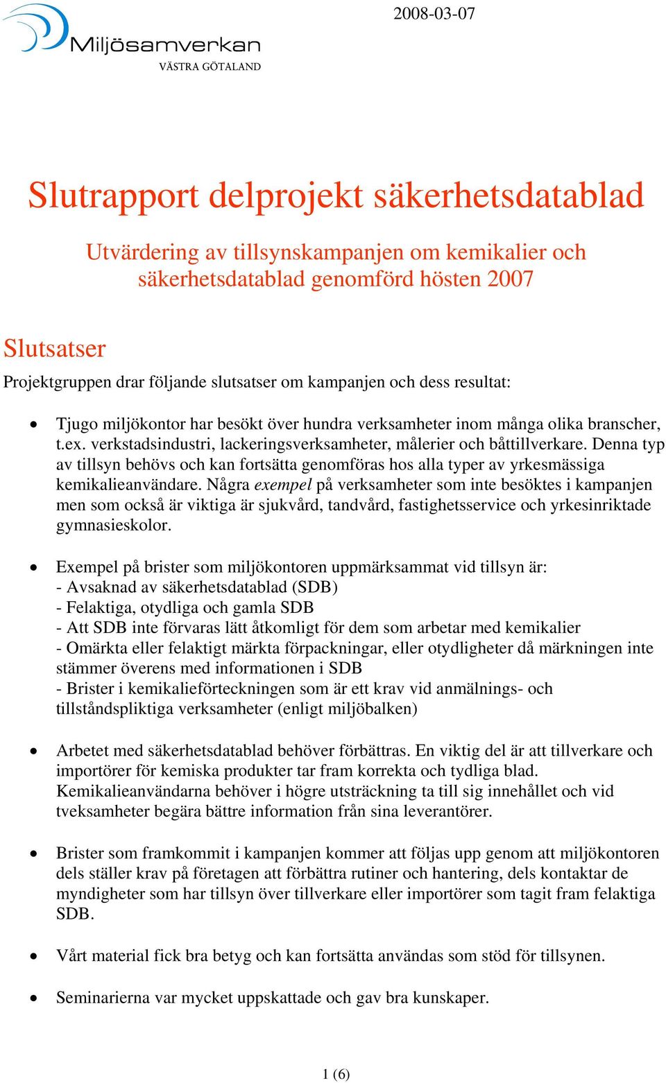 Denna typ av tillsyn behövs och kan fortsätta genomföras hos alla typer av yrkesmässiga kemikalieanvändare.