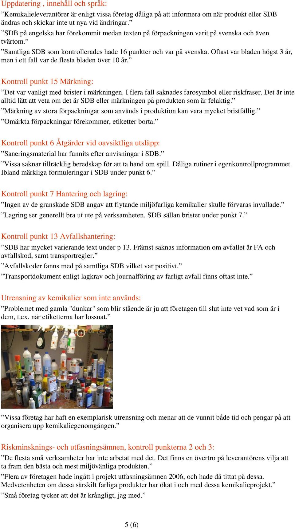 Oftast var bladen högst 3 år, men i ett fall var de flesta bladen över 10 år. Kontroll punkt 15 Märkning: Det var vanligt med brister i märkningen. I flera fall saknades farosymbol eller riskfraser.