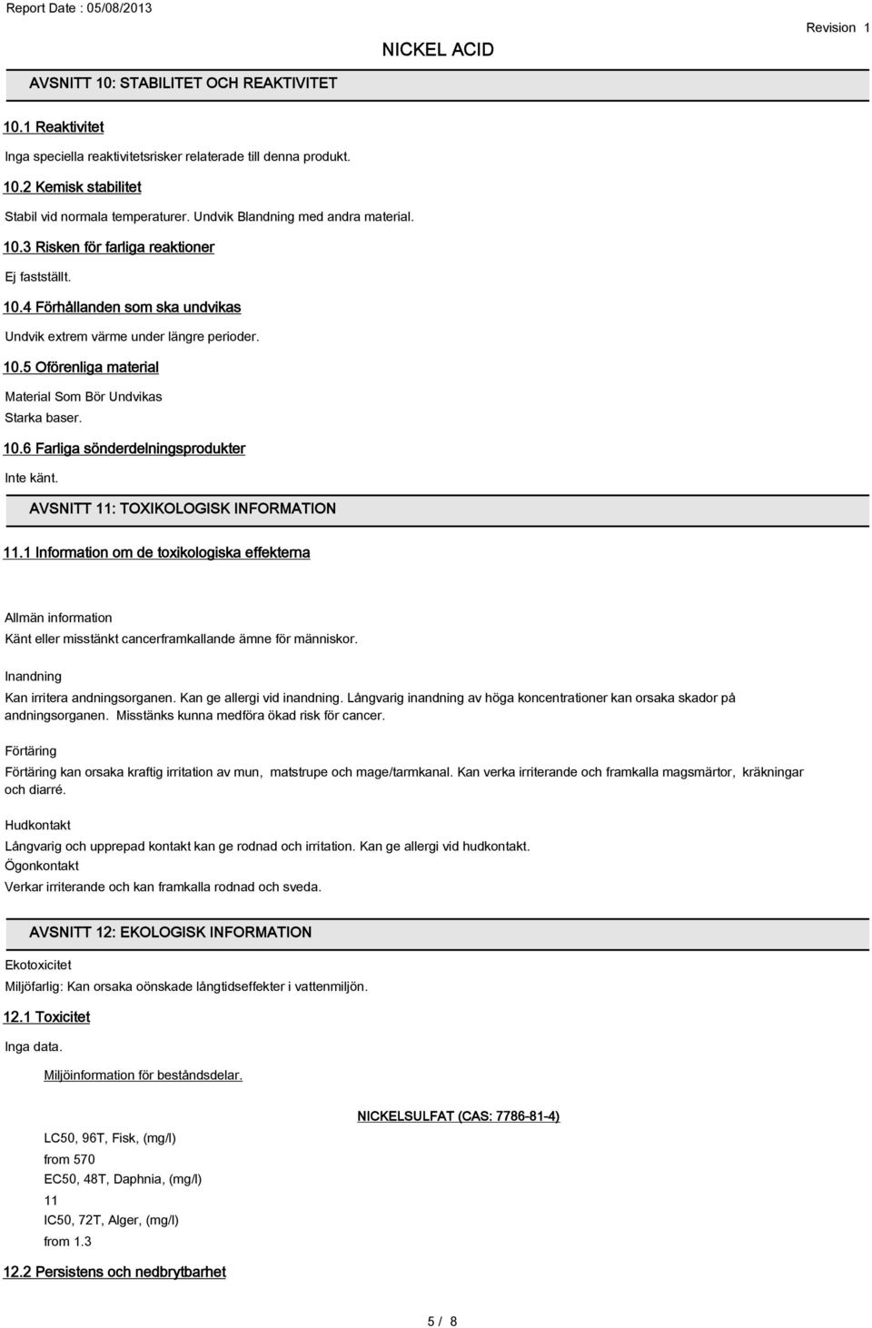 10.6 Farliga sönderdelningsprodukter Inte känt. AVSNITT 11: TOXIKOLOGISK INFORMATION 11.