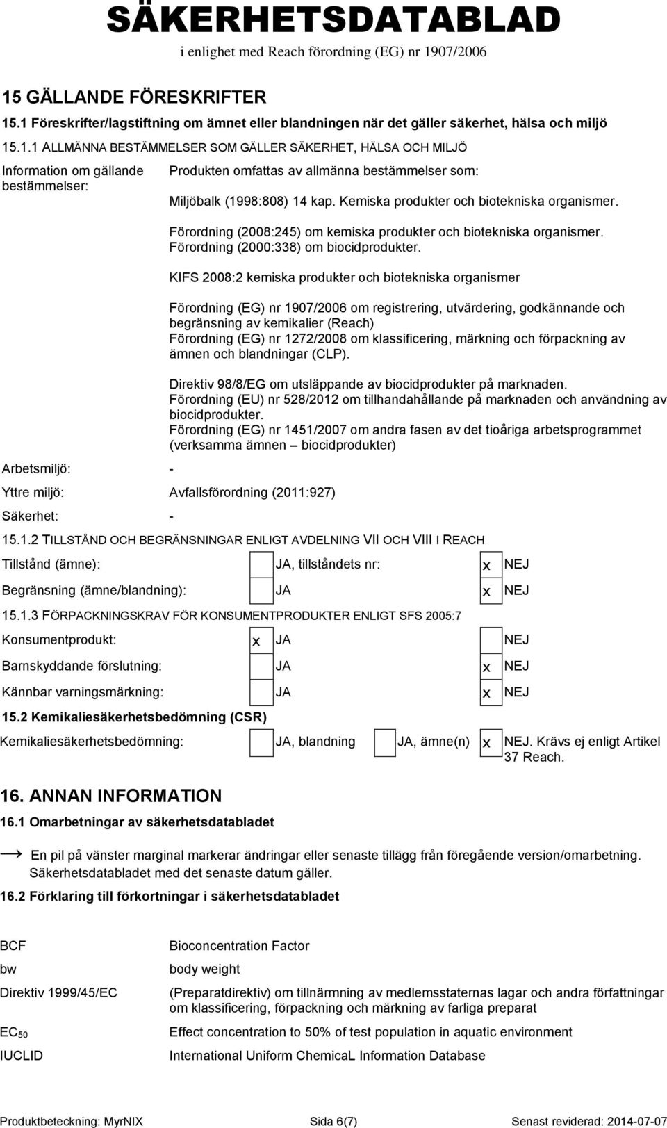 KIFS 2008:2 kemiska produkter och biotekniska organismer Förordning (EG) nr 1907/2006 om registrering, utvärdering, godkännande och begränsning av kemikalier (Reach) Förordning (EG) nr 1272/2008 om