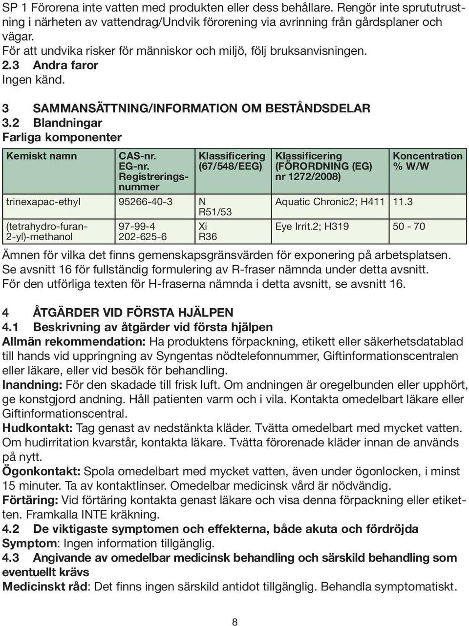 2 Blandningar Farliga komponenter Kemiskt namn Klassificering (67/548/EEG) Klassificering (FÖRORDNING (EG) nr 1272/2008) trinexapac-ethyl 95266-40-3 N R51/53 Aquatic Chronic2; H411 11.3 CAS-nr. EG-nr.