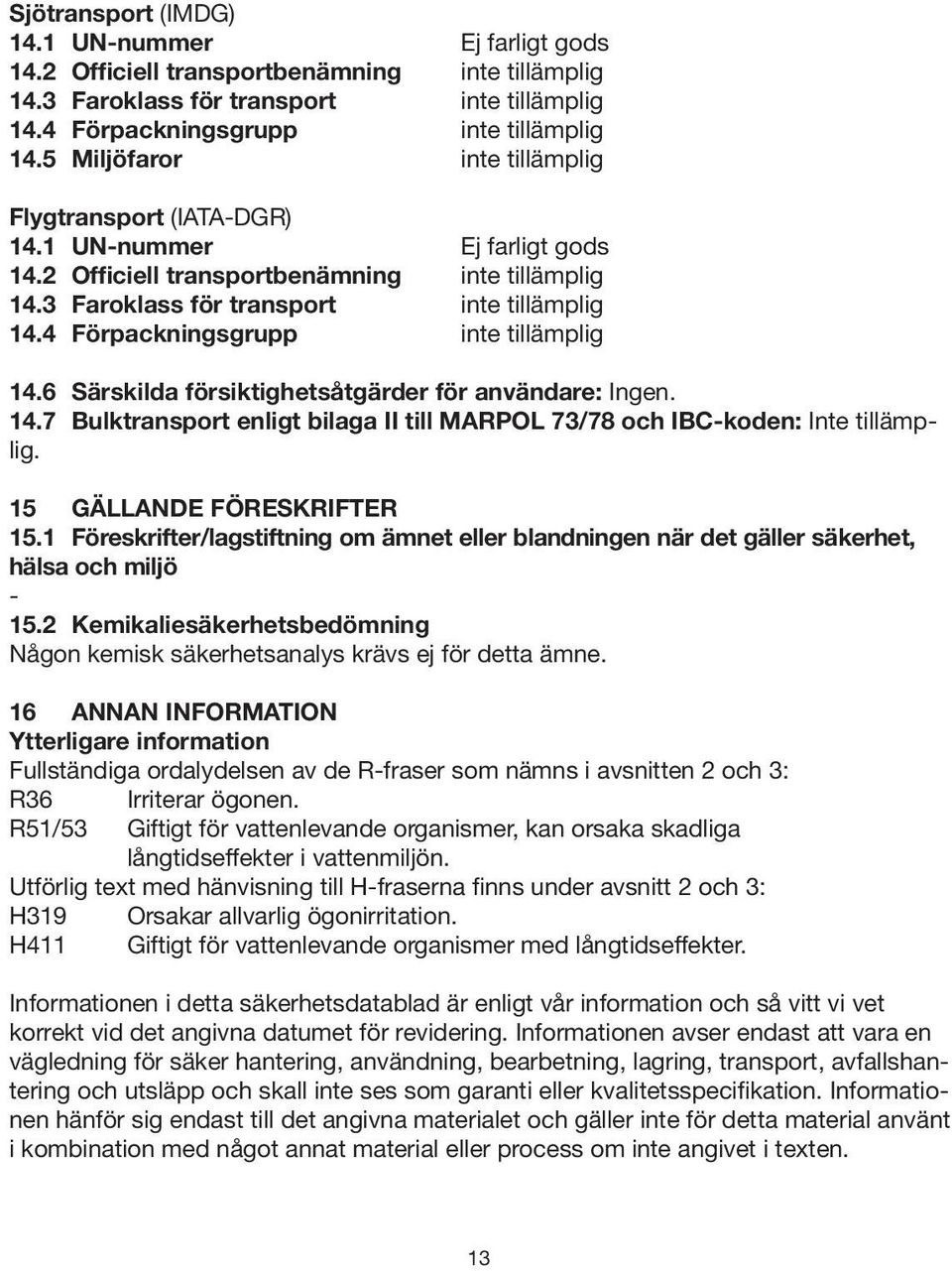 4 Förpackningsgrupp inte tillämplig 14.6 Särskilda försiktighetsåtgärder för användare: Ingen. 14.7 Bulktransport enligt bilaga II till MARPOL 73/78 och IBC-koden: Inte tillämplig.