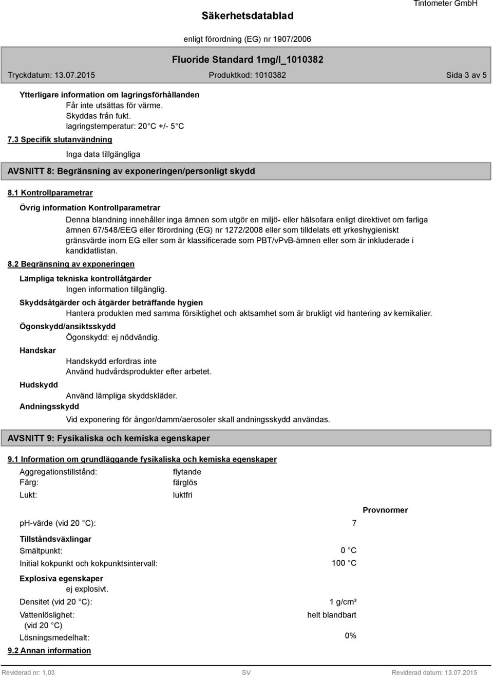 1 Kontrollparametrar Kontrollparametrar Denna blandning innehåller inga ämnen som utgör en miljö- eller hälsofara enligt direktivet om farliga ämnen 67/548/EEG eller förordning (EG) nr 1272/20 eller