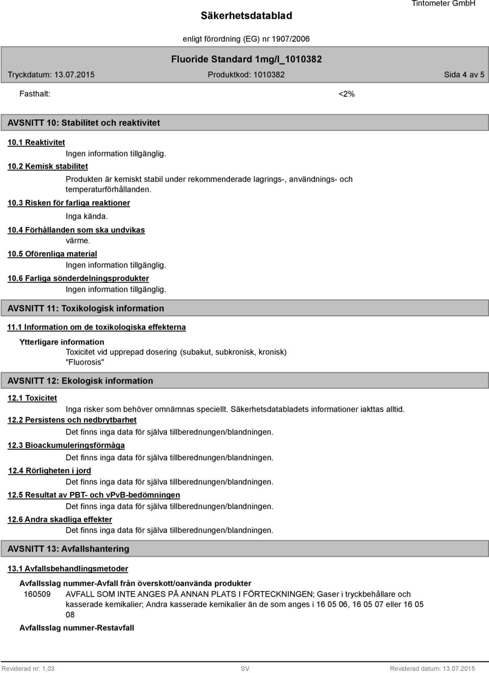 10.5 Oförenliga material 10.6 Farliga sönderdelningsprodukter AVSNITT 11: Toxikologisk information 11.