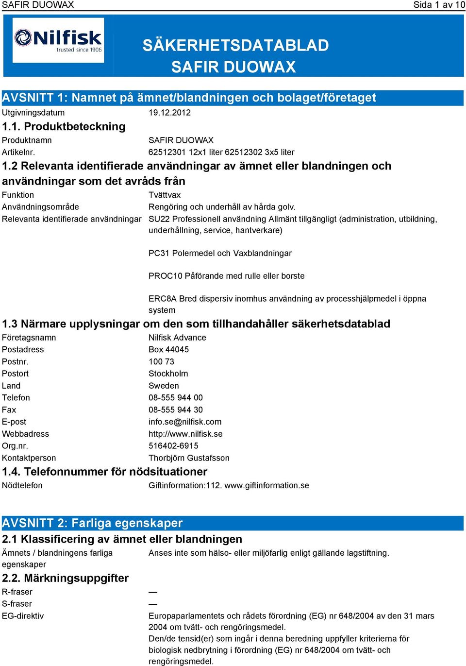 2 Relevanta identifierade användningar av ämnet eller blandningen och användningar som det avråds från Funktion Tvättvax Användningsområde Rengöring och underhåll av hårda golv.