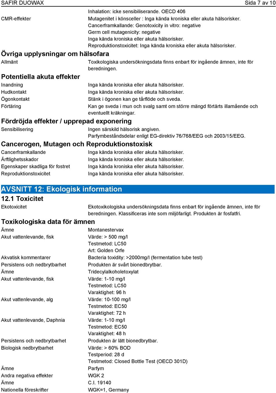 OECD 406 Mutagenitet i könsceller : Cancerframkallande: Genotoxicity in vitro: negative Germ cell mutagenicity: negative Reproduktionstoxicitet: Toxikologiska undersökningsdata finns enbart för