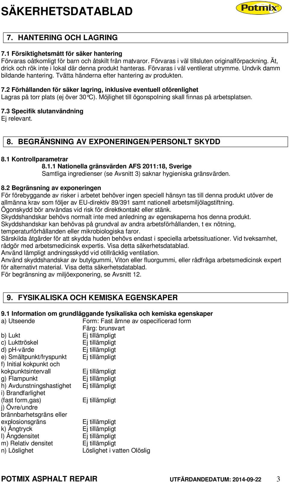 2 Förhållanden för säker lagring, inklusive eventuell oförenlighet Lagras på torr plats (ej över 30 C). Möjlighet till ögonspolning skall finnas på arbetsplatsen. 7.