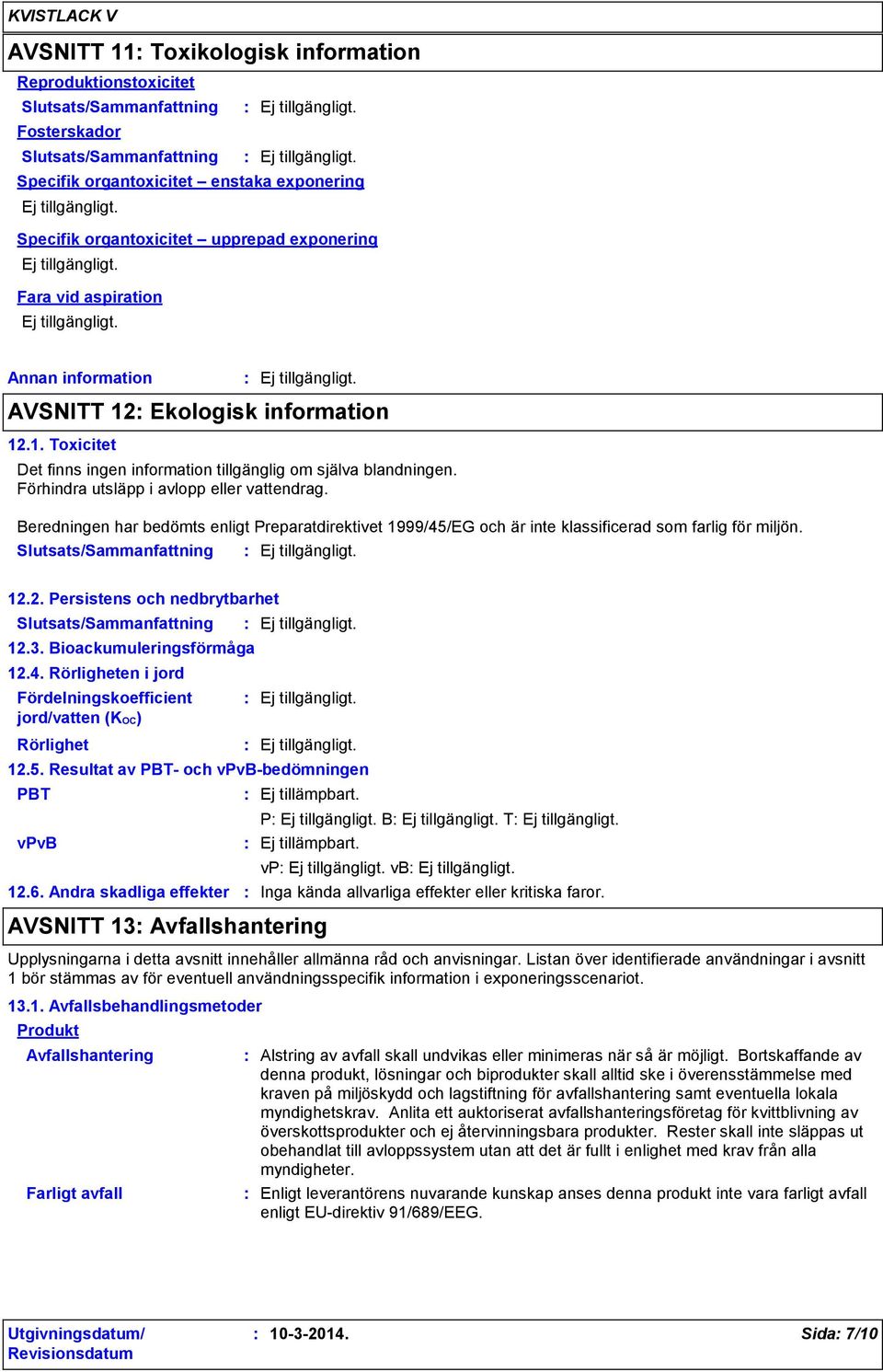 Beredningen har bedömts enligt Preparatdirektivet 1999/45/EG och är inte klassificerad som farlig för miljön. 12.2. Persistens och nedbrytbarhet 12.3. Bioackumuleringsförmåga 12.4. Rörligheten i jord Fördelningskoefficient jord/vatten (KOC) Rörlighet PBT 12.