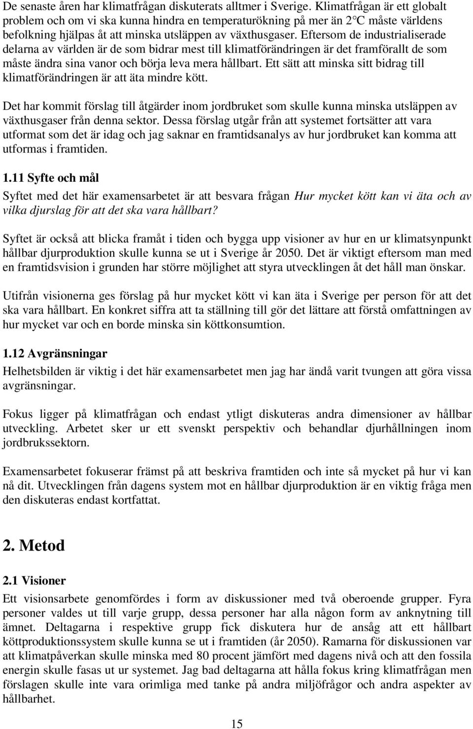 Eftersom de industrialiserade delarna av världen är de som bidrar mest till klimatförändringen är det framförallt de som måste ändra sina vanor och börja leva mera hållbart.