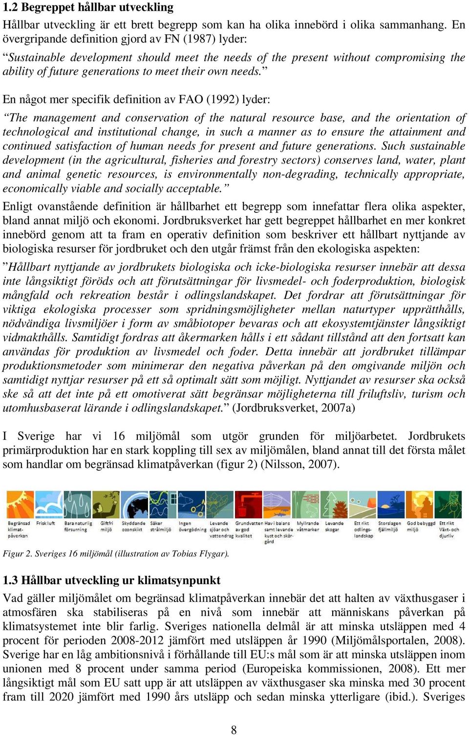 En något mer specifik definition av FAO (1992) lyder: The management and conservation of the natural resource base, and the orientation of technological and institutional change, in such a manner as