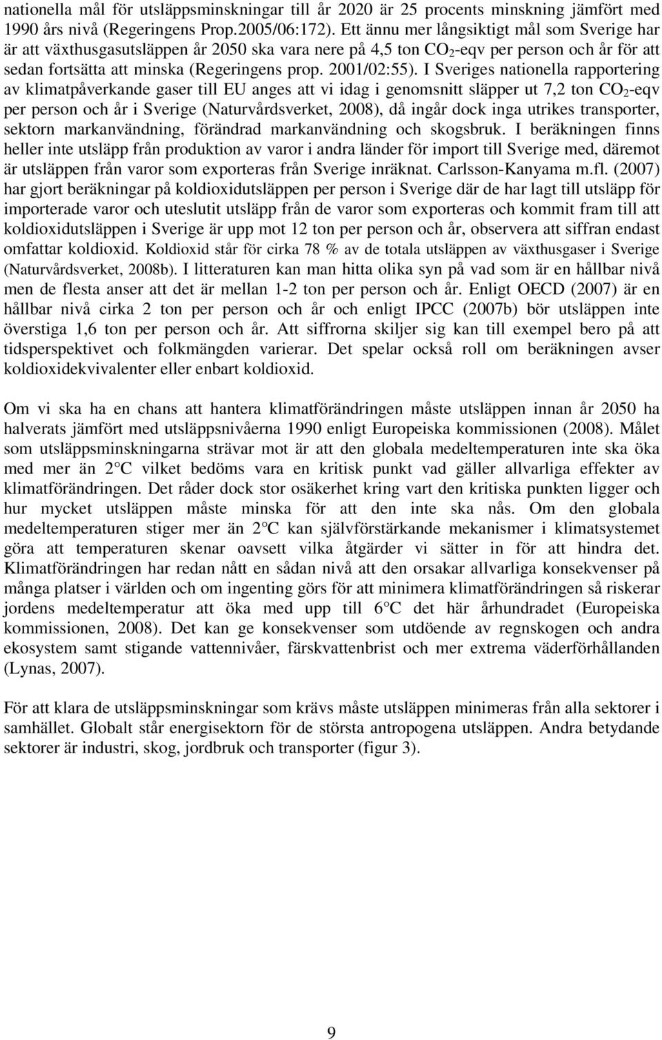 I Sveriges nationella rapportering av klimatpåverkande gaser till EU anges att vi idag i genomsnitt släpper ut 7,2 ton CO 2 -eqv per person och år i Sverige (Naturvårdsverket, 2008), då ingår dock