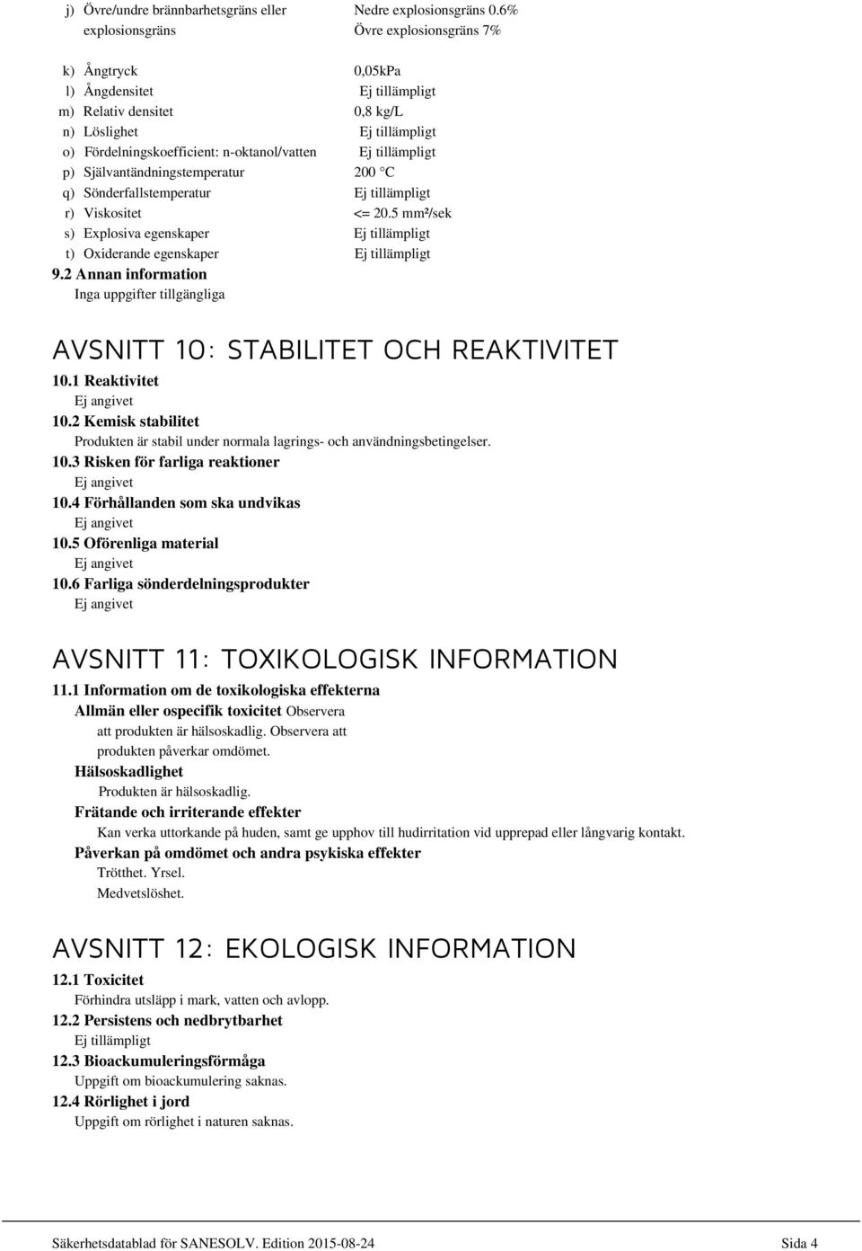 Sönderfallstemperatur r) Viskositet <= 20.5 mm²/sek s) Explosiva egenskaper t) Oxiderande egenskaper 9.2 Annan information Inga uppgifter tillgängliga AVSNITT 10: STABILITET OCH REAKTIVITET 10.