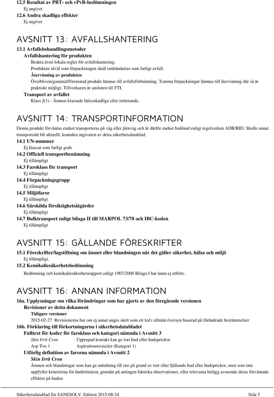 Återvinning av produkten Överbliven/gammal/förorenad produkt lämnas till avfallsförbränning. Tomma förpackningar lämnas till återvinning där så är praktiskt möjligt. Tillverkaren är ansluten till FTI.