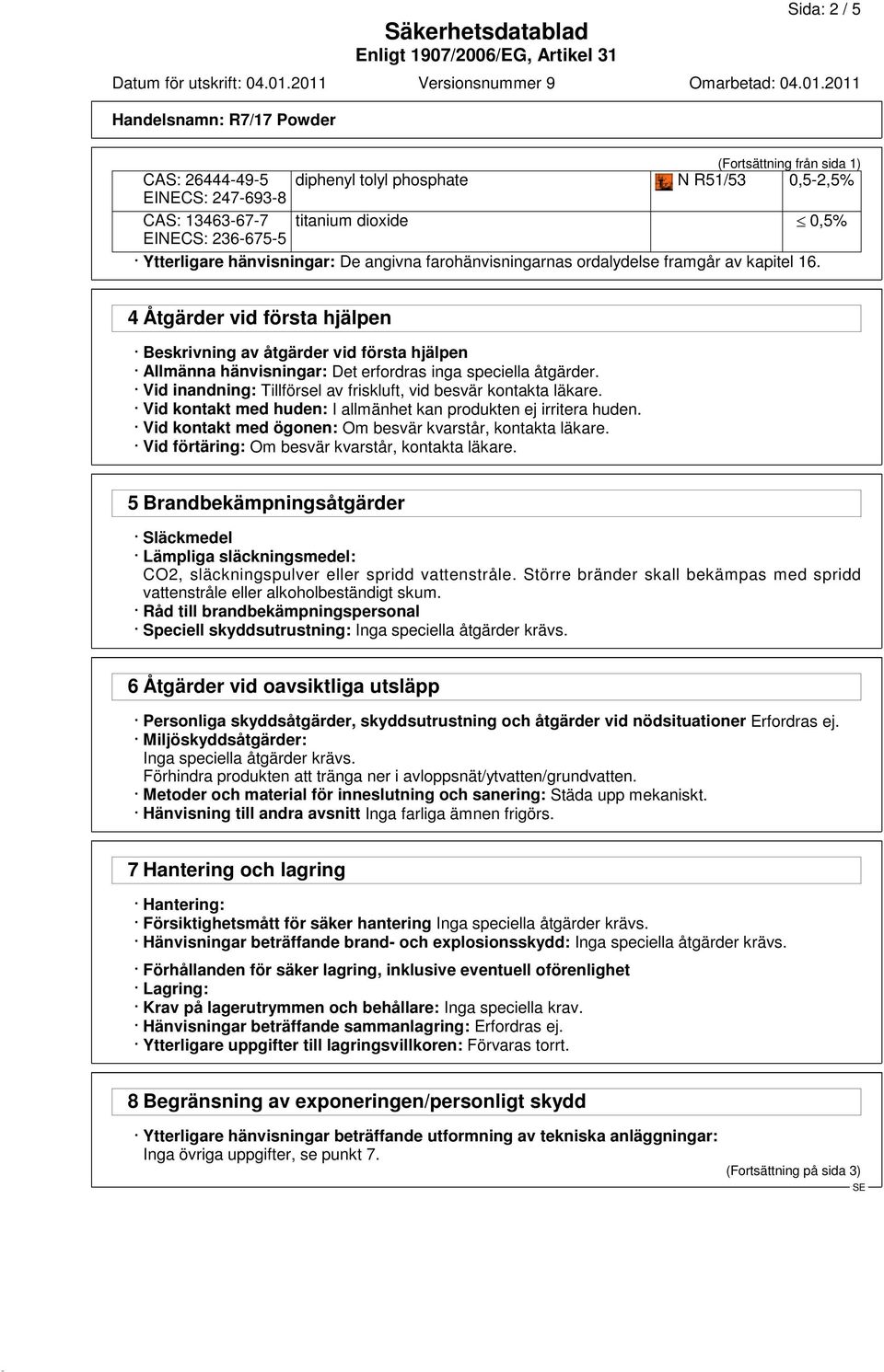 Vid inandning: Tillförsel av friskluft, vid besvär kontakta läkare. Vid kontakt med huden: I allmänhet kan produkten ej irritera huden. Vid kontakt med ögonen: Om besvär kvarstår, kontakta läkare.