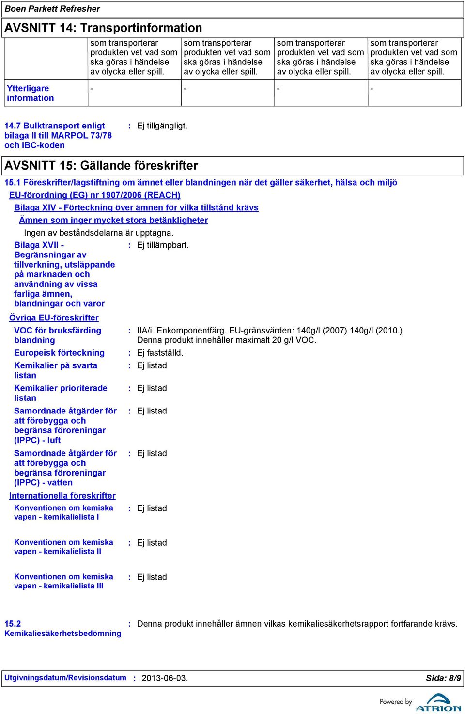 1 Föreskrifter/lagstiftning om ämnet eller blandningen när det gäller säkerhet, hälsa och miljö EUförordning (EG) nr 1907/2006 (REACH) Bilaga XIV Förteckning över ämnen för vilka tillstånd krävs