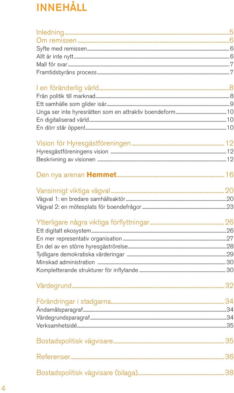 ..12 Hyresgästföreningens vision...12 Beskrivning av visionen...12 Den nya arenan Hemmet...16 Vansinnigt viktiga vägval...20 Vägval 1: en bredare samhällsaktör.