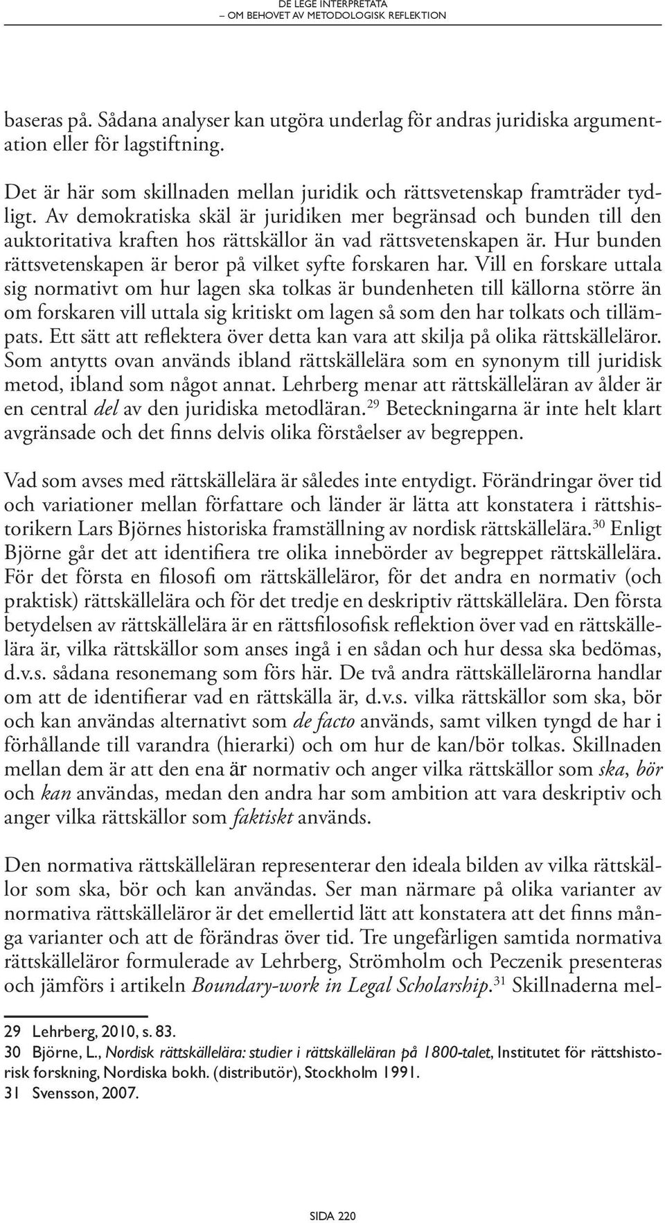 Av demokratiska skäl är juridiken mer begränsad och bunden till den auktoritativa kraften hos rättskällor än vad rättsvetenskapen är.