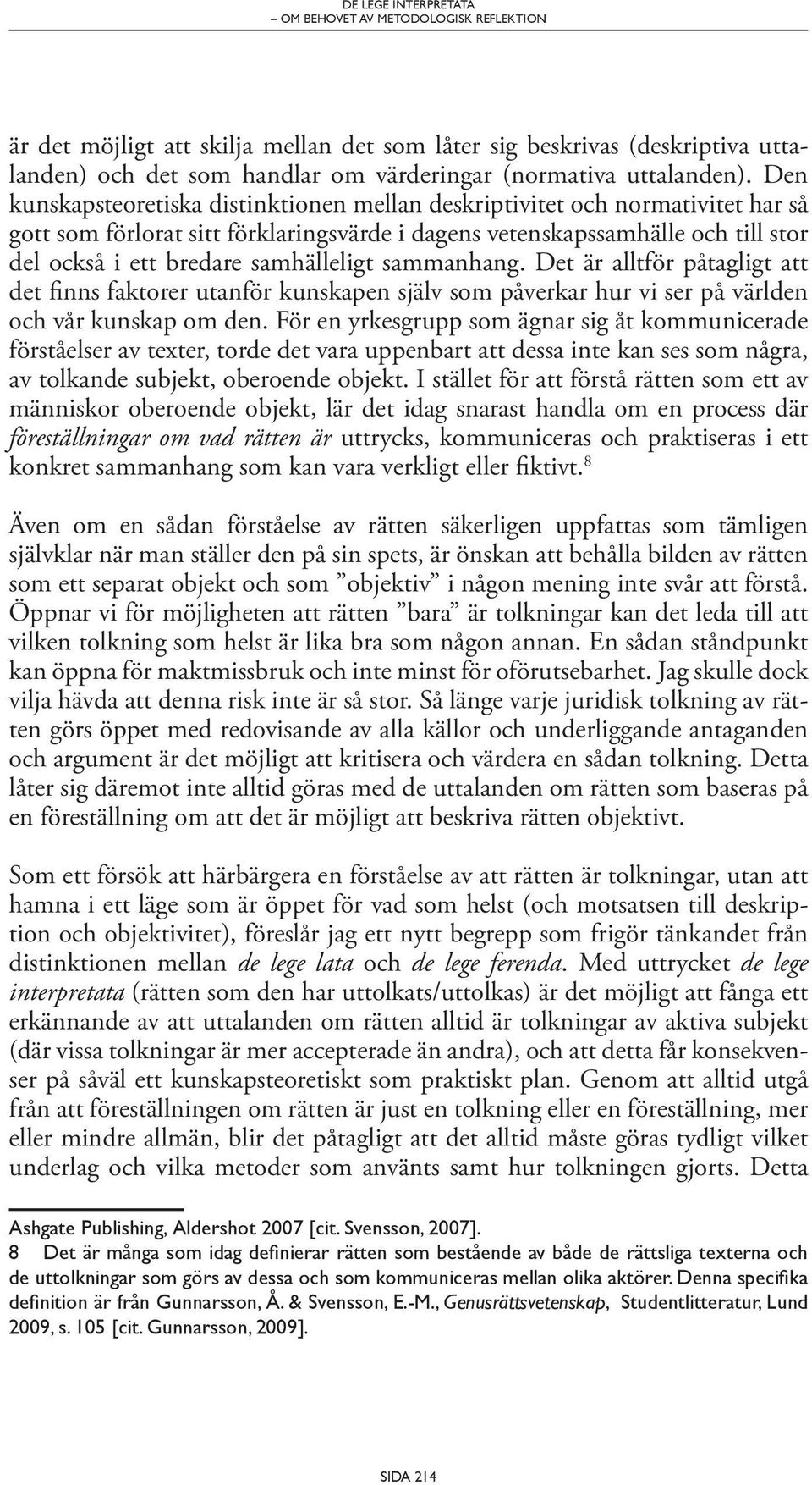 samhälleligt sammanhang. Det är alltför påtagligt att det finns faktorer utanför kunskapen själv som påverkar hur vi ser på världen och vår kunskap om den.