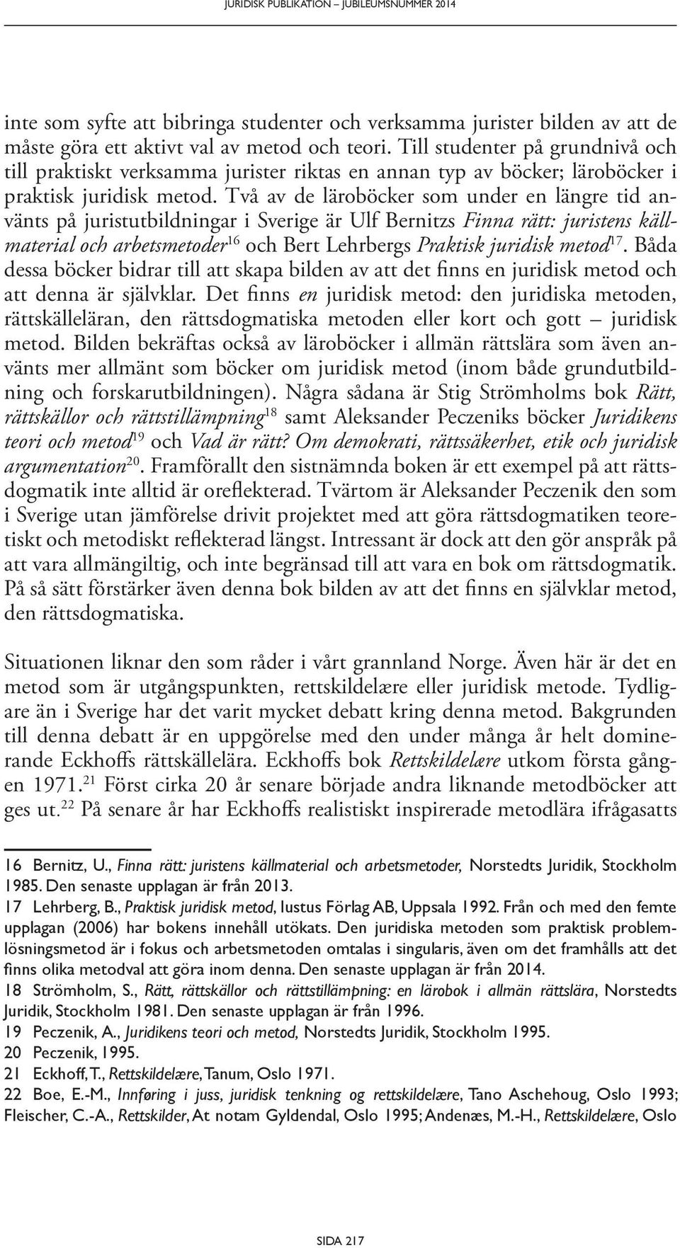 Två av de läroböcker som under en längre tid använts på juristutbildningar i Sverige är Ulf Bernitzs Finna rätt: juristens källmaterial och arbetsmetoder 16 och Bert Lehrbergs Praktisk juridisk metod