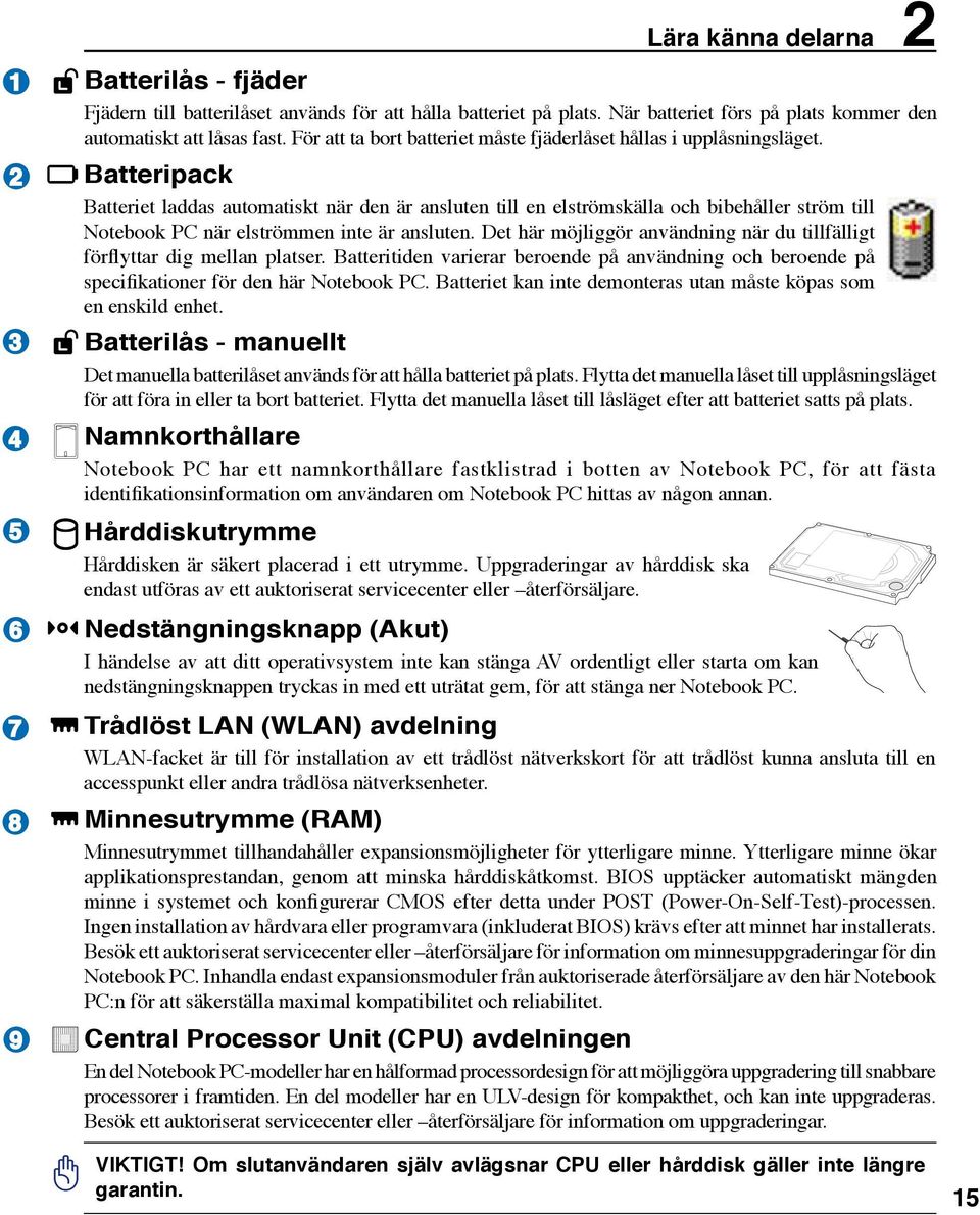 Batteripack Batteriet laddas automatiskt när den är ansluten till en elströmskälla och bibehåller ström till Notebook PC när elströmmen inte är ansluten.