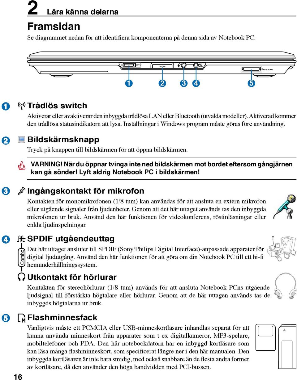 Inställningar i Windows program måste göras före användning. Bildskärmsknapp Tryck på knappen till bildskärmen för att öppna bildskärmen. VARNING!