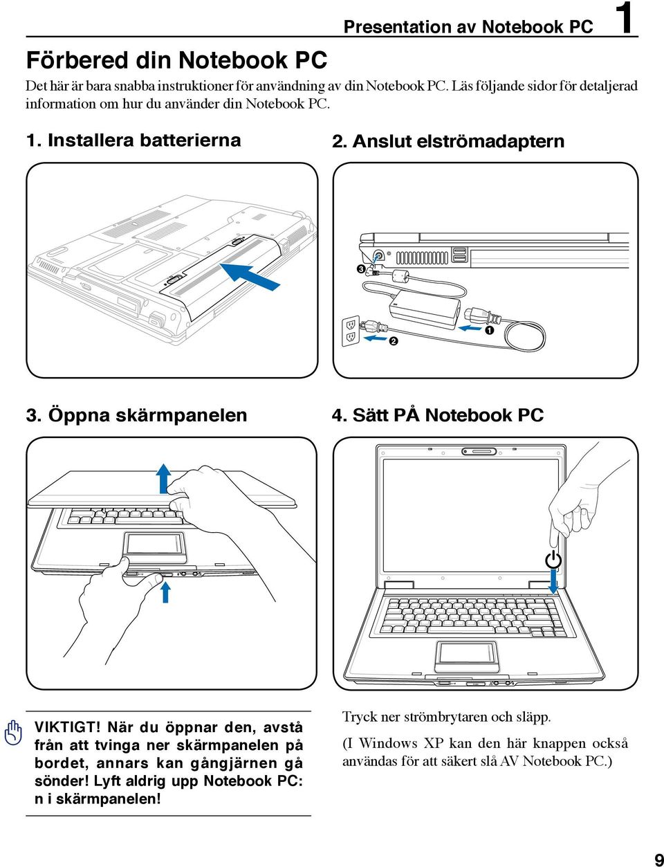 Öppna skärmpanelen 4. Sätt PÅ Notebook PC VIKTIGT! När du öppnar den, avstå från att tvinga ner skärmpanelen på bordet, annars kan gångjärnen gå sönder!