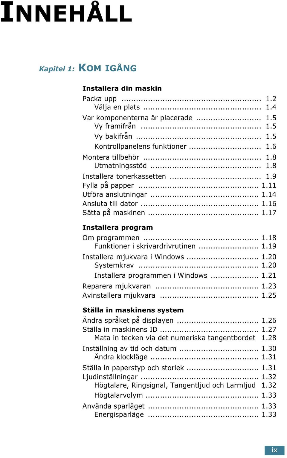 .. 1.18 Funktioner i skrivardrivrutinen... 1.19 Installera mjukvara i Windows... 1.20 Systemkrav... 1.20 Installera programmen i Windows... 1.21 Reparera mjukvaran... 1.23 Avinstallera mjukvara... 1.25 Ställa in maskinens system Ändra språket på displayen.