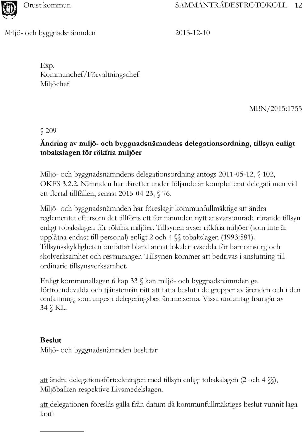 delegationsordning antogs 2011-05-12, 102, OKFS 3.2.2. Nämnden har därefter under följande år kompletterat delegationen vid ett flertal tillfällen, senast 2015-04-23, 76.