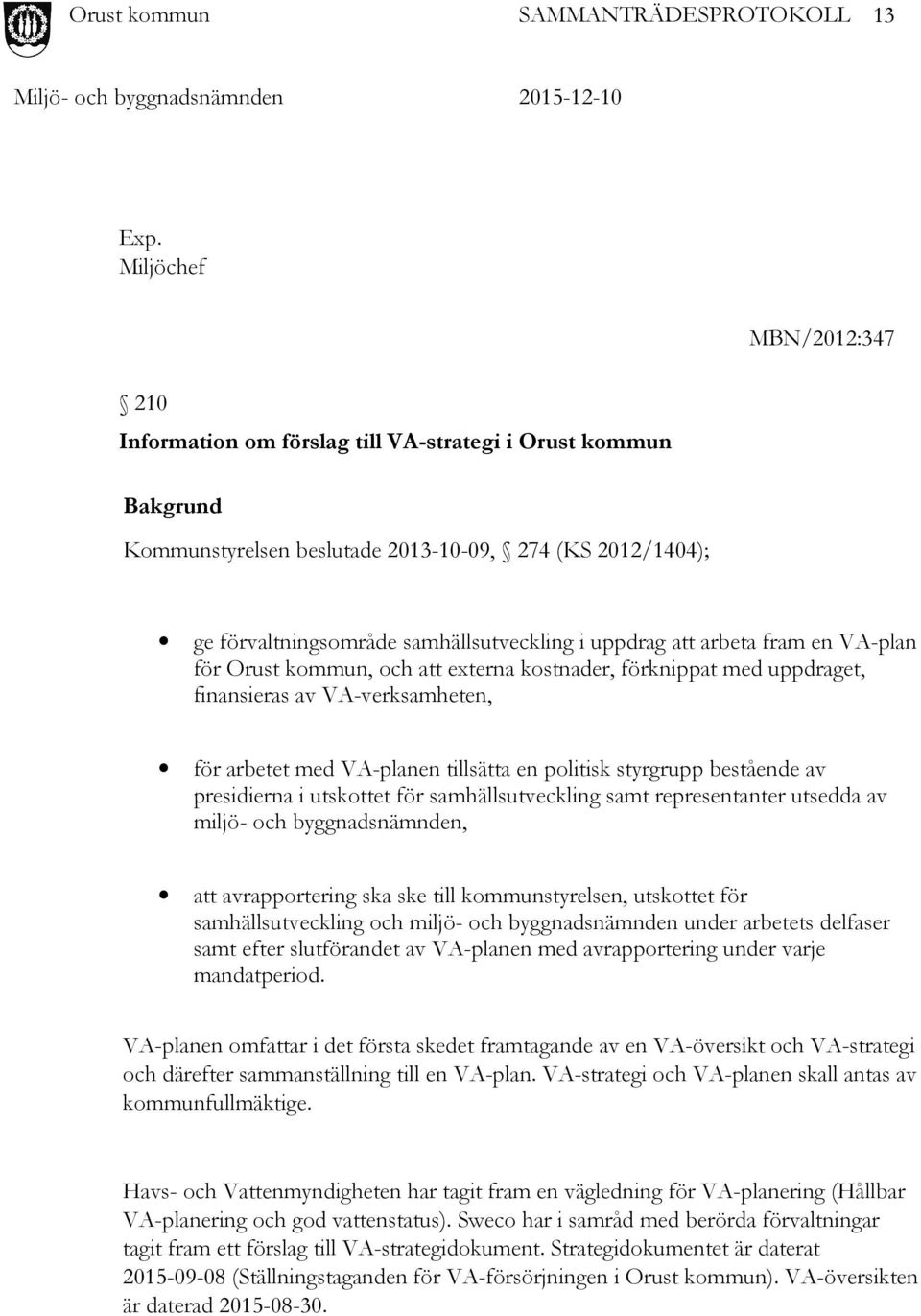 att arbeta fram en VA-plan för Orust kommun, och att externa kostnader, förknippat med uppdraget, finansieras av VA-verksamheten, för arbetet med VA-planen tillsätta en politisk styrgrupp bestående