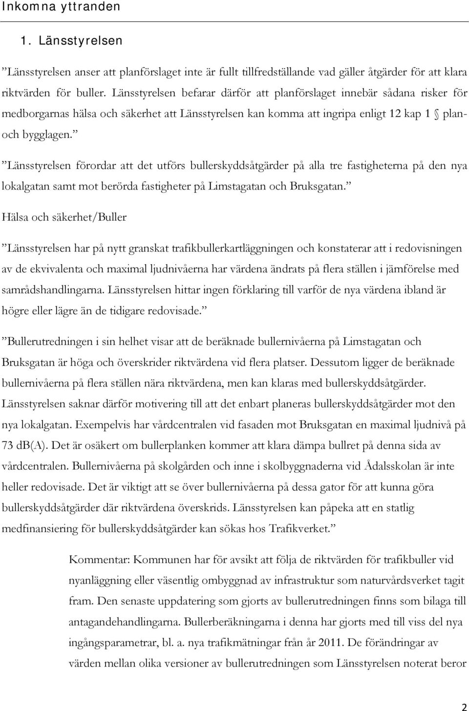 Länsstyrelsen förordar att det utförs bullerskyddsåtgärder på alla tre fastigheterna på den nya lokalgatan samt mot berörda fastigheter på Limstagatan och Bruksgatan.