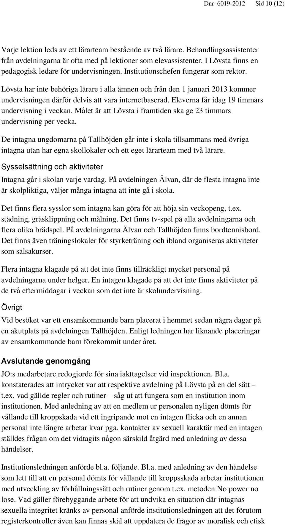 Lövsta har inte behöriga lärare i alla ämnen och från den 1 januari 2013 kommer undervisningen därför delvis att vara internetbaserad. Eleverna får idag 19 timmars undervisning i veckan.