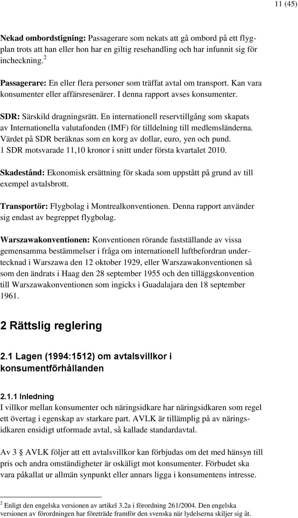 En internationell reservtillgång som skapats av Internationella valutafonden (IMF) för tilldelning till medlemsländerna. Värdet på SDR beräknas som en korg av dollar, euro, yen och pund.