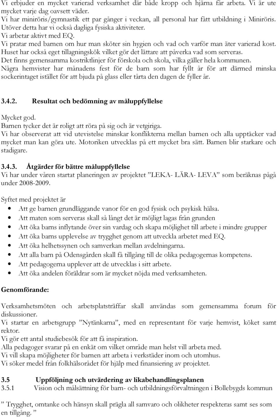 Vi pratar med barnen om hur man sköter sin hygien och vad och varför man äter varierad kost. Huset har också eget tillagningskök vilket gör det lättare att påverka vad som serveras.