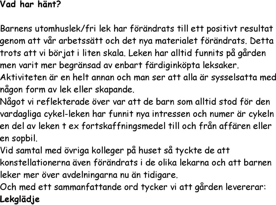 Något vi reflekterade över var att de barn som alltid stod för den vardagliga cykel-leken har funnit nya intressen och numer är cykeln en del av leken t ex fortskaffningsmedel till och från affären