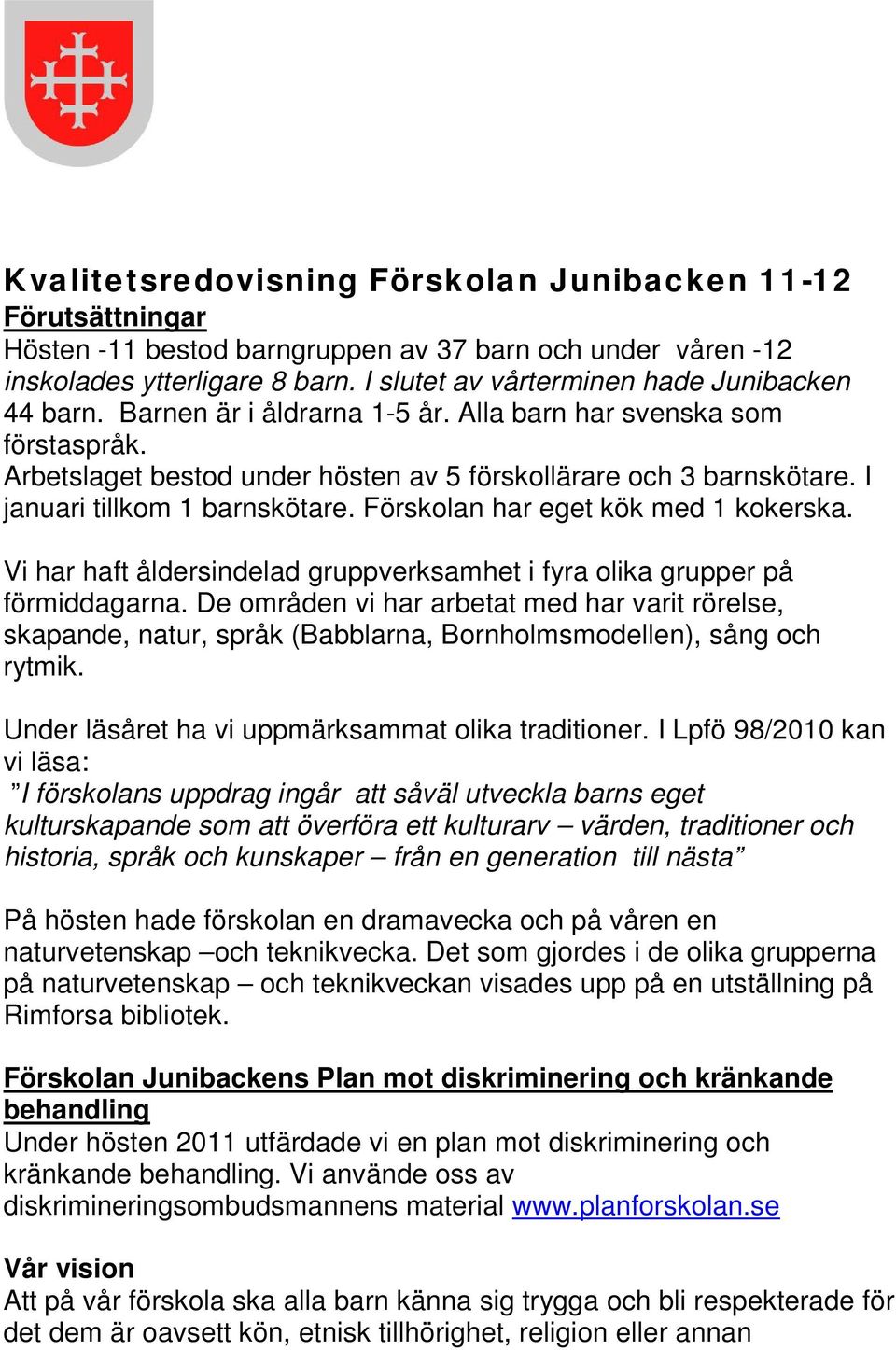 I januari tillkom 1 barnskötare. Förskolan har eget kök med 1 kokerska. Vi har haft åldersindelad gruppverksamhet i fyra olika grupper på förmiddagarna.