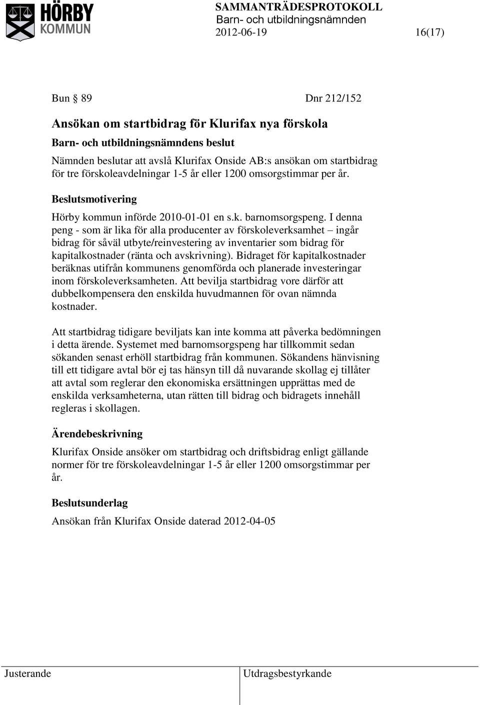 I denna peng - som är lika för alla producenter av förskoleverksamhet ingår bidrag för såväl utbyte/reinvestering av inventarier som bidrag för kapitalkostnader (ränta och avskrivning).