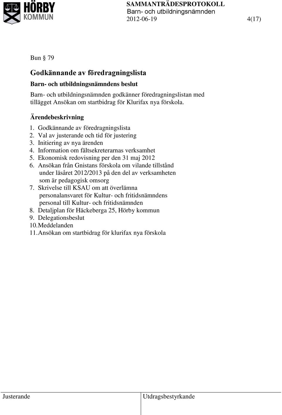 Ekonomisk redovisning per den 31 maj 2012 6. Ansökan från Gnistans förskola om vilande tillstånd under läsåret 2012/2013 på den del av verksamheten som är pedagogisk omsorg 7.