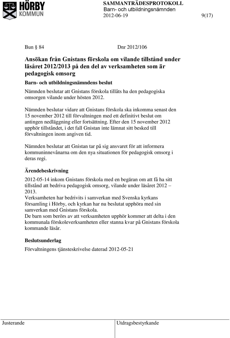 Nämnden beslutar vidare att Gnistans förskola ska inkomma senast den 15 november 2012 till förvaltningen med ett definitivt beslut om antingen nedläggning eller fortsättning.